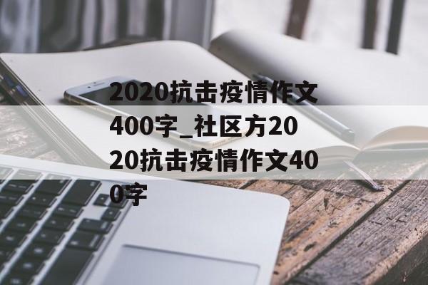 2020抗击疫情作文400字_社区方2020抗击疫情作文400字